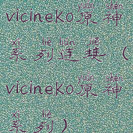 vicineko原神系列连接(vicineko原神系列)
