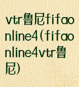 vtr鲁尼fifaonline4(fifaonline4vtr鲁尼)
