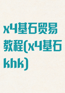 x4基石贸易教程(x4基石khk)