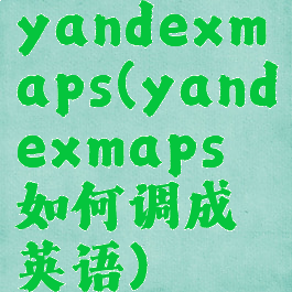 yandexmaps(yandexmaps如何调成英语)