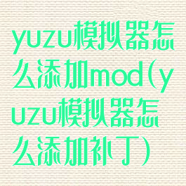 yuzu模拟器怎么添加mod(yuzu模拟器怎么添加补丁)