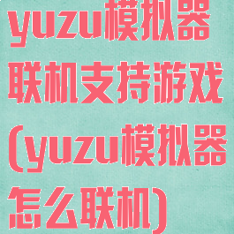 yuzu模拟器联机支持游戏(yuzu模拟器怎么联机)