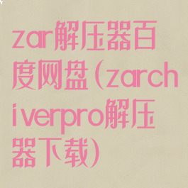 zar解压器百度网盘(zarchiverpro解压器下载)
